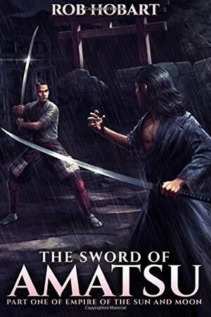 The Sword of Amatsu: Volume 1 by Rob Hobart