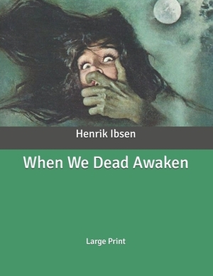 When We Dead Awaken: Large Print by Henrik Ibsen