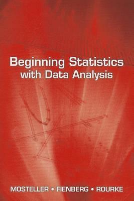 Beginning Statistics with Data Analysis by Stephen E. Fienberg, Frederick Mosteller, Robert E. K. Rourke