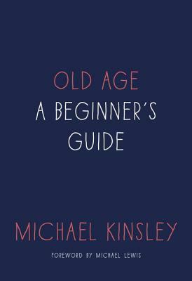 Old Age: A Beginner's Guide by Michael Kinsley