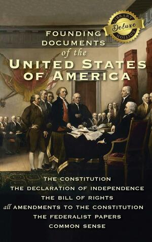 Founding Documents of the United States of America: The Constitution, the Declaration of Independence, the Bill of Rights, All Amendments to the Constitution, The Federalist Papers, and Common Sense (Deluxe Library Edition) by Alexander Hamilton, Thomas Paine, James Madison