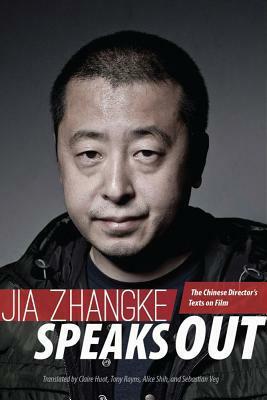 Jia Zhangke Speaks Out: The Chinese Director's Texts on Film by Sebastian Veg, Claire Huot, Alice Shih, Jia Zhangke, Tony Rayns