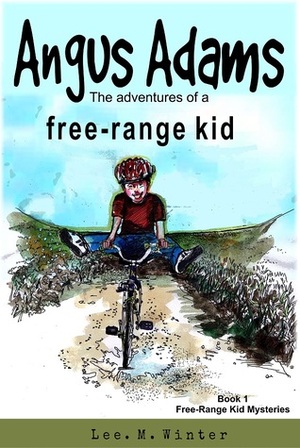 Angus Adams: The Adventures of a Free-Range Kid by Lee M. Winter