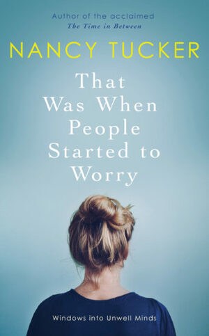 That Was When People Started to Worry: Windows into Unwell Minds by Nancy Tucker