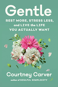 Gentle: Rest More, Stress Less, and Live the Life You Actually Want by Courtney Carver