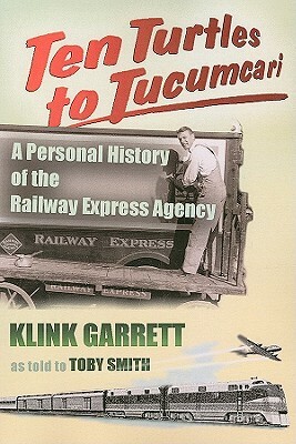 Ten Turtles to Tucumcari: A Personal History of the Railway Express Agency by Toby Smith, Klink Garrett