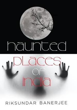 Haunted Places of India by Riksundar Banerjee, Riksundar Banerjee