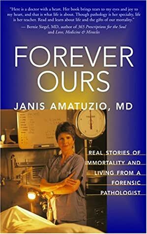 Forever Ours: Real Stories of Immortality and Living from a Forensic Pathologist by Janis Amatuzio