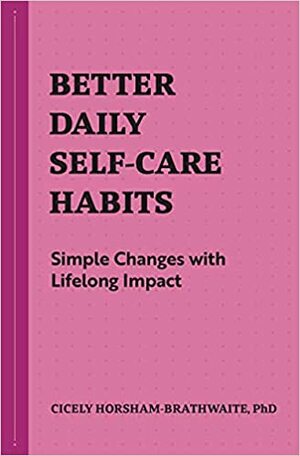 Better Daily Self-Care Habits: Simple Changes with Lifelong Impact by Cicely Horsham-Brathwaite