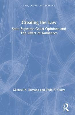 Creating the Law: State Supreme Court Opinions and the Effect of Audiences by Michael K. Romano, Todd A. Curry