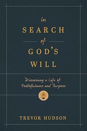 In Search of God’s Will: Discerning a Life of Faithfulness and Purpose by Trevor Hudson