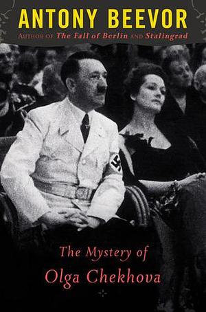 The Mystery Of Olga Chekhova: Was Hitler's Favorite Actress a Russian Spy? by Antony Beevor, Antony Beevor