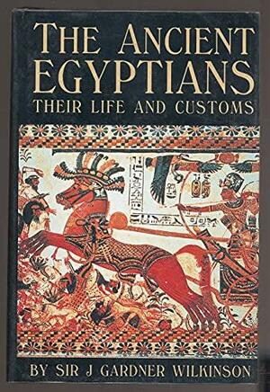 The Ancient Egyptians: Their Life and Customs by John Gardner Wilkinson