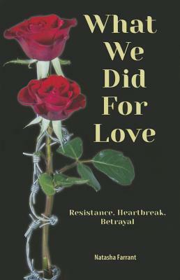 What We Did for Love: Resistance, Heartbreak, Betrayal by Natasha Farrant