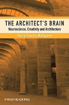 The Architect's Brain: Neuroscience, Creativity, and Architecture by Harry Francis Mallgrave