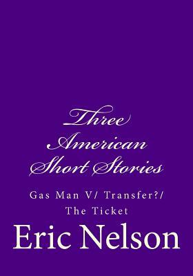 Three American Short Stories: Gas Man V/ Transfer?/ The Ticket by Eric Nelson
