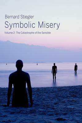 Symbolic Misery, Volume 2: The Catastrophe of the Sensible by Bernard Stiegler