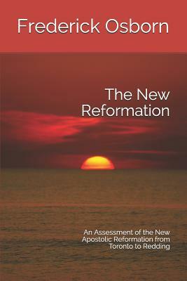 The New Reformation: An Assessment of the New Apostolic Reformation from Toronto to Redding by Frederick Osborn