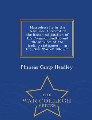 Massachusetts in the Rebellion. a Record of the Historical Position of the Commonwealth, and the Services of the Leading Statesmen ... in the Civil Wa by Phineas Camp Headley