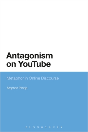 Antagonism on YouTube: Metaphor in Online Discourse by Stephen Pihlaja