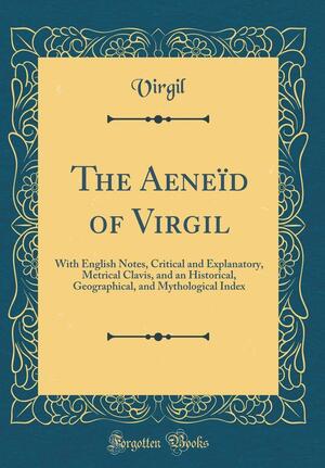 The Aeneïd of Virgil: With English Notes, Critical and Explanatory, Metrical Clavis, and an Historical, Geographical, and Mythological Index by Virgil