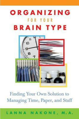 Organizing for Your Brain Type: Finding Your Own Solution to Managing Time, Paper, and Stuff by Lanna Nakone