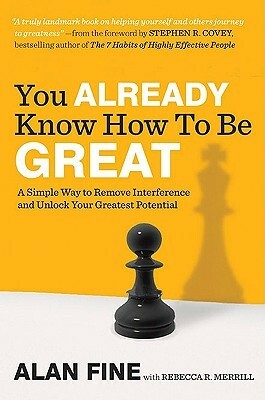 You Already Know How to Be Great: A Simple Way to Remove Interference and Unlock Your Greatest Potential by Alan Fine, Rebecca R. Merrill