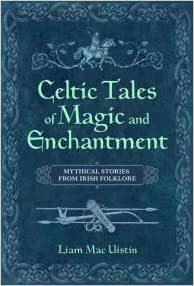 Celtic Tales of Magic and Enchantment: Mythical Stories from Irish Folklore by Liam Mac Uistín