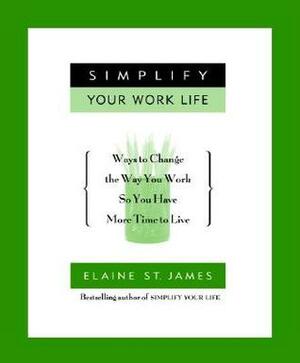 Simplify Your Work Life: Ways to Change the Way You Work So You Have More Time to Live by Elaine St. James