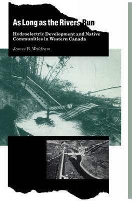 As Long as the Rivers Run: Hydroelectric Development and Native Communities by James B. Waldram