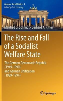 The Rise and Fall of a Socialist Welfare State: The German Democratic Republic (1949-1990) and German Unification (1989-1994) by Gerhard A. Ritter, Manfred G. Schmidt