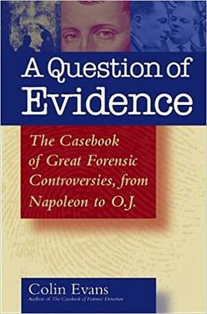 A Question of Evidence: The Casebook of Great Forensic Controversies, from Napoleon to O. J. by Colin Evans