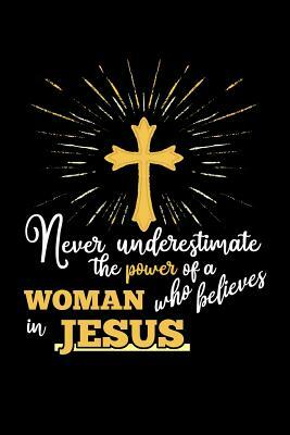 Never Underestimate the Power of a Woman Who Believes in Jesus by Scott Maxwell