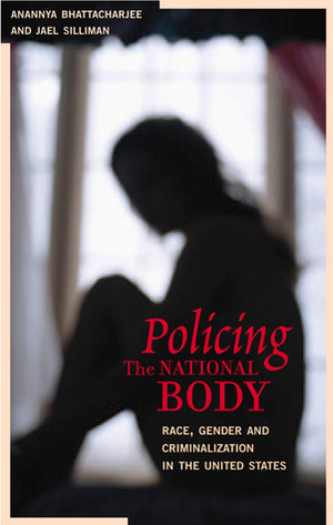 Policing the National Body: Race, Gender and Criminalization in the United States by Jael Silliman, Anannya Bhattacharjee