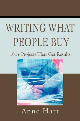 Writing What People Buy: 101+ Projects That Get Results by Anne Hart