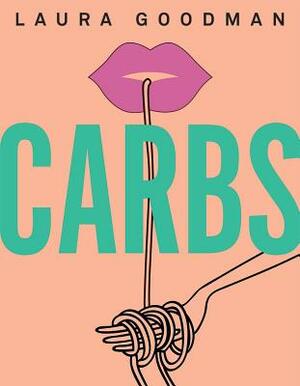 Carbs: From Weekday Dinners to Blow-Out Brunches, Rediscover the Joy of the Humble Carbohydrate by Laura Goodman