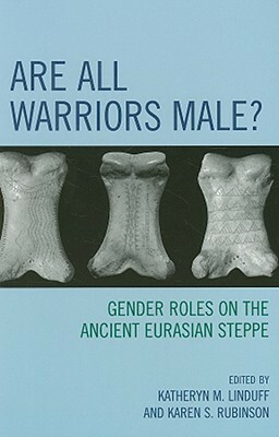 Are All Warriors Male?: Gender Roles on the Ancient Eurasian Steppe by Katheryn M. Linduff