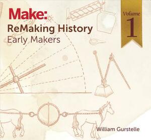 Remaking History, Volume 1: Early Makers by William Gurstelle