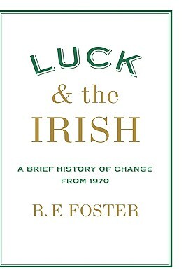 Luck and the Irish: A Brief History of Change from 1970 by R.F. Foster