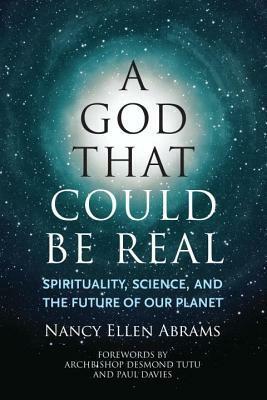 A God That Could Be Real: Spirituality, Science, and the Future of Our Planet by Nancy Ellen Abrams