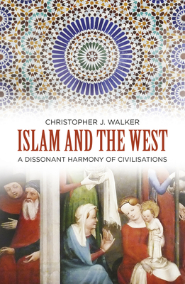 Islam and the West: A Dissonant Harmony of Civilisations by Christopher J. Walker