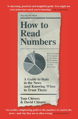 How to Read Numbers: A Guide to Statistics in the News (and Knowing When to Trust Them) by Tom Chivers, David Chivers