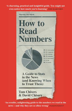 How to Read Numbers: A Guide to Statistics in the News (and Knowing When to Trust Them) by David Chivers, Tom Chivers