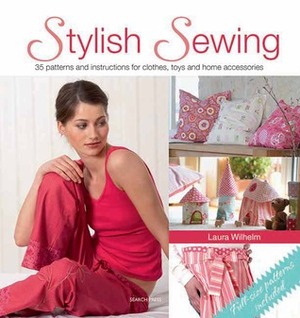 Stylish Sewing: 25 Patterns and Instructions for Clothes, Toys and Home Accessories by Laura Wilhelm