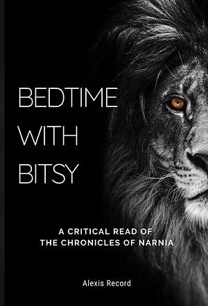 Bedtime with Bitsy: A Critical Read of the Chronicles of Narnia by Alexis Record
