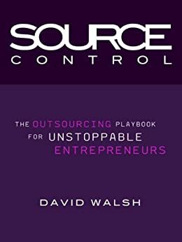 Source Control: The Outsourcing Playbook for Unstoppable Entrepreneurs by David Walsh