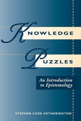 Knowledge Puzzles: An Introduction To Epistemology by Stephen Cade Hetherington