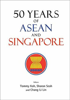 50 Years of ASEAN and Singapore by Tommy Koh, Sharon Li-Lian Seah, Li Lin Chang