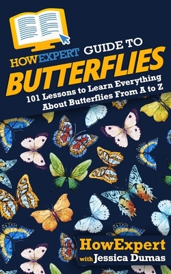 HowExpert Guide to Butterflies: 101 Lessons to Learn Everything About Butterflies From A to Z by Jessica Dumas, Howexpert