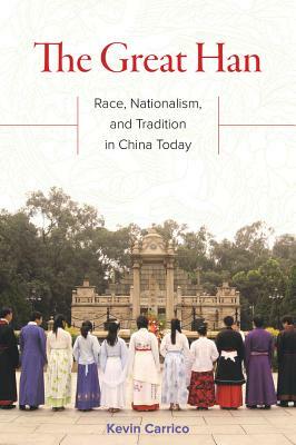 The Great Han: Race, Nationalism, and Tradition in China Today by Kevin Carrico